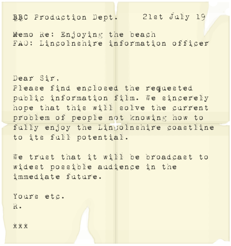 Dear Sir, Please find enclosed the requested public infomation film. We sincerely hope that this will solve the current problem of people not knowing how to fully enjoy the Lincolnshire Coastline to its full potential. We truest that it will be broadcast to widest possible audience in the immediate future. Yours etc. R xxx