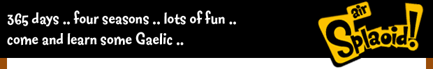 365 days... 4 seasons... lots of fun... come and learn some Gaelic... Air Splaoid!