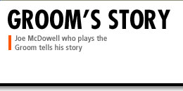 Joe McDowell, who played the Groom, tells his story