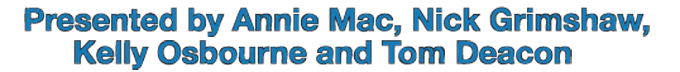 Presented by Nick Grimshaw, Annie Mac, Kelly Osbourne and Tom Deacon
