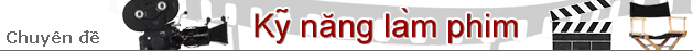 Trang đặc biệt về kỹ năng làm phim