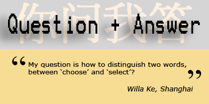 "My question is how to distinguish two words, between 'choose' and 'select'?" - Willa Ke, Shanghai
