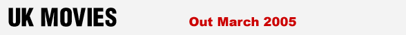UK MOVIES - British films out in March 2005