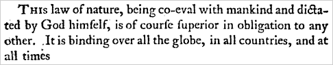 This law of nature, being co-eval with mankind and dictated by God himself, is of course superior in obligation to any other. It is binding over all the globe, in all countries, and at all times.